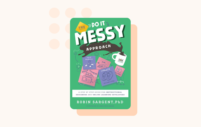 The Do It Messy Approach is a step-by-step guide for instructional designers and online learning developers